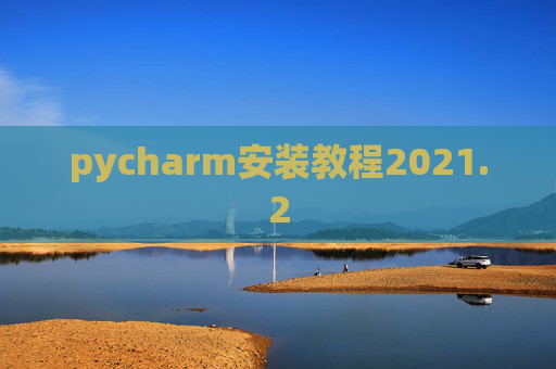 pycharm安装教程2021.2 pycharm安装教程2021.2